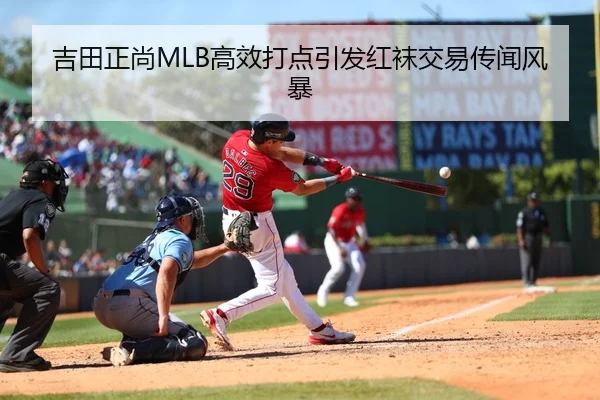 吉田正尚MLB高效打点引发红袜交易传闻风暴