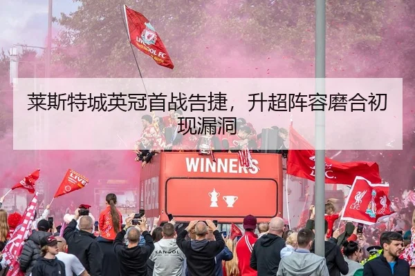 莱斯特城英冠首战告捷，升超阵容磨合初现漏洞