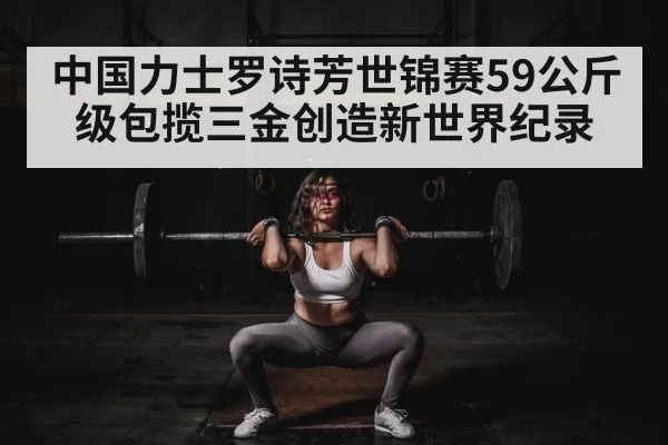 中国力士罗诗芳世锦赛59公斤级包揽三金创造新世界纪录