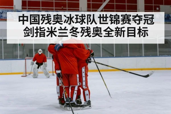 中国残奥冰球队世锦赛夺冠剑指米兰冬残奥全新目标