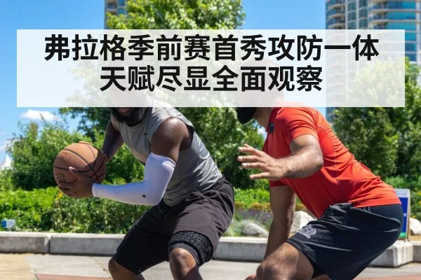 弗拉格季前赛首秀攻防一体天赋尽显全面观察
