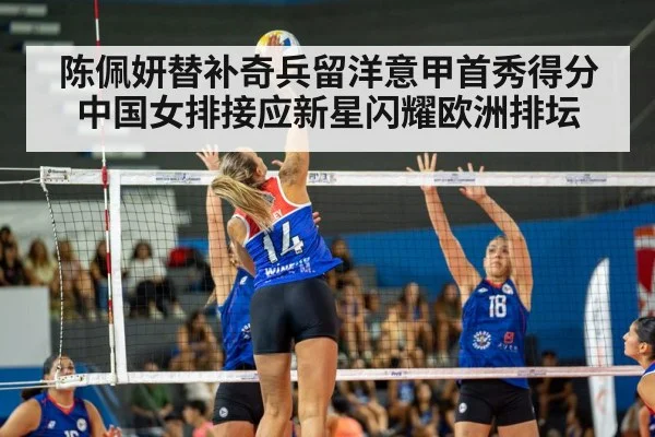 陈佩妍替补奇兵留洋意甲首秀得分 中国女排接应新星闪耀欧洲排坛