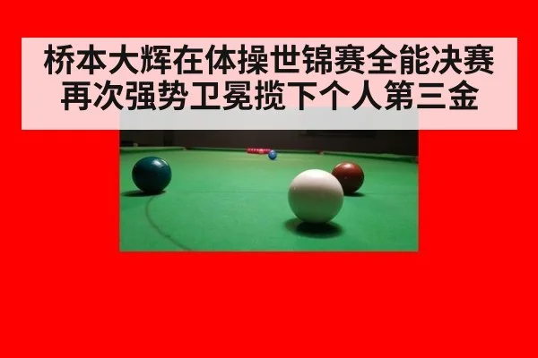 桥本大辉在体操世锦赛全能决赛再次强势卫冕揽下个人第三金